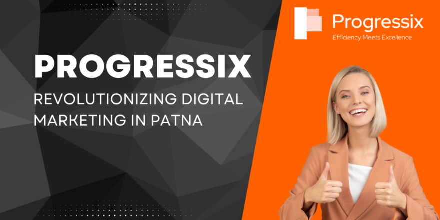 Progressix Revolutionizing Digital Marketing in Patna