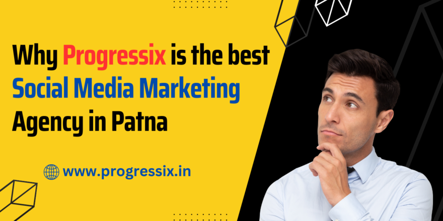 Why Progressix is The Best Social Media Marketing Agency in Patna