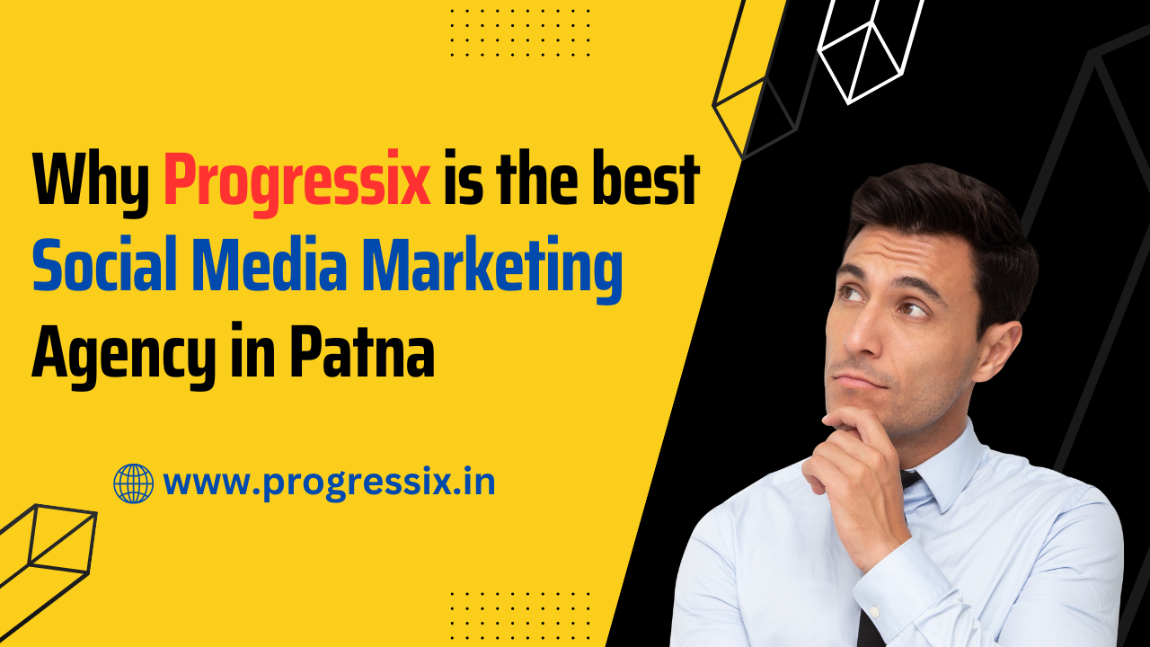 Why Progressix is The Best Social Media Marketing Agency in Patna