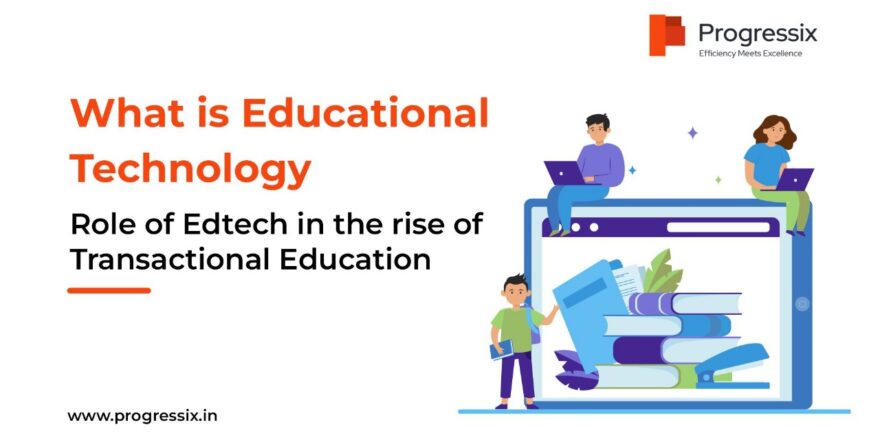 What is Educational Technology and Role of Edtech in the rise of Transactional Education